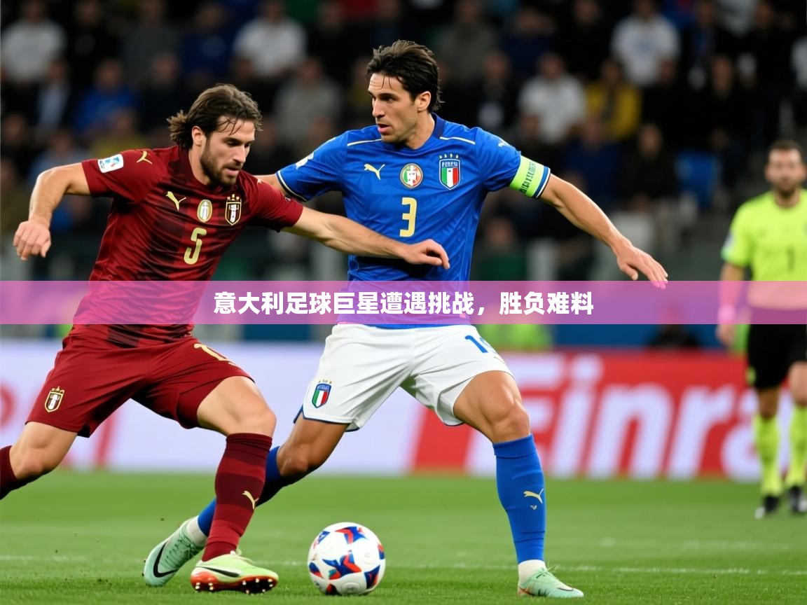 意大利足球巨星遭遇挑战,胜负难料 第4张
