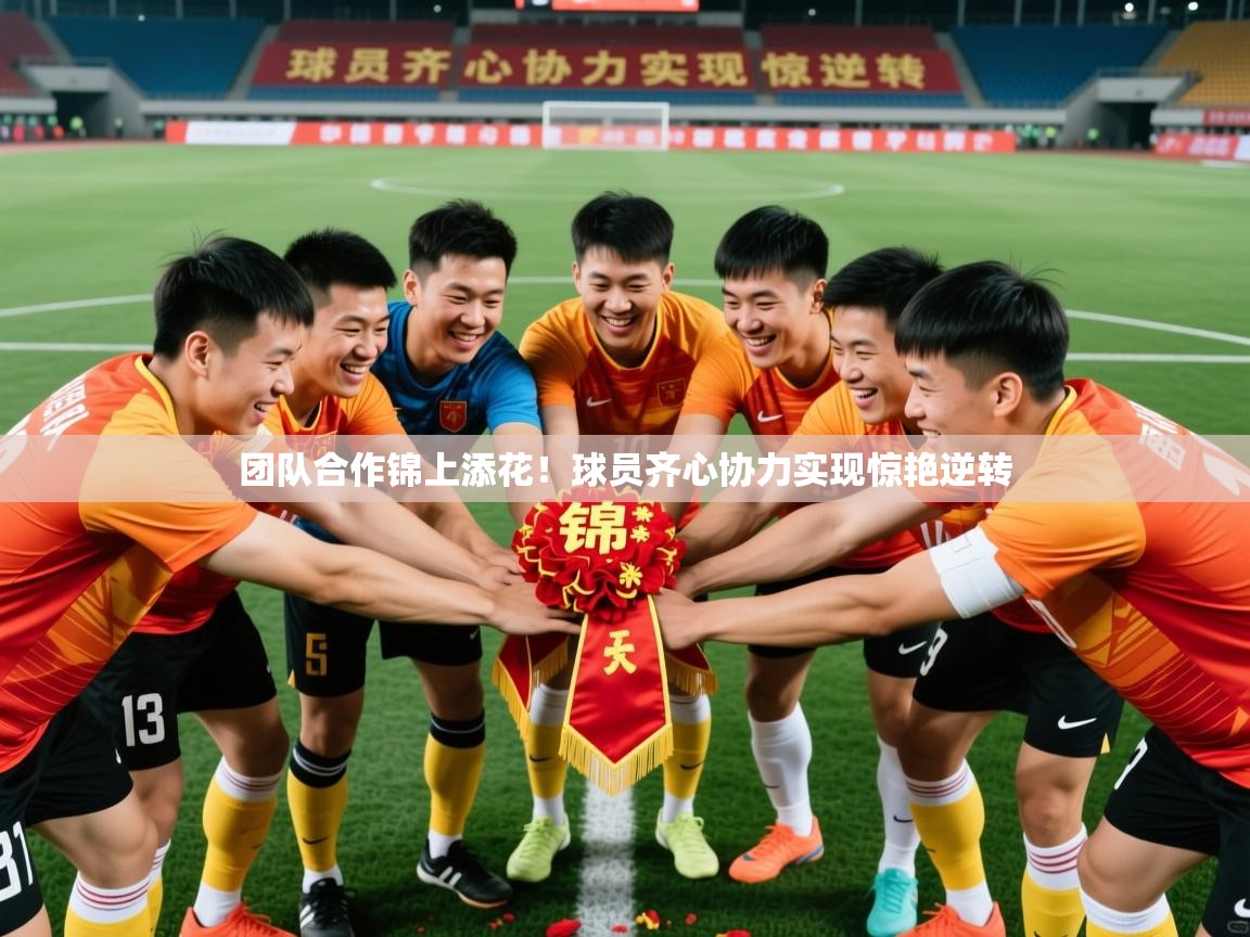 团队合作锦上添花！球员齐心协力实现惊艳逆转  第1张