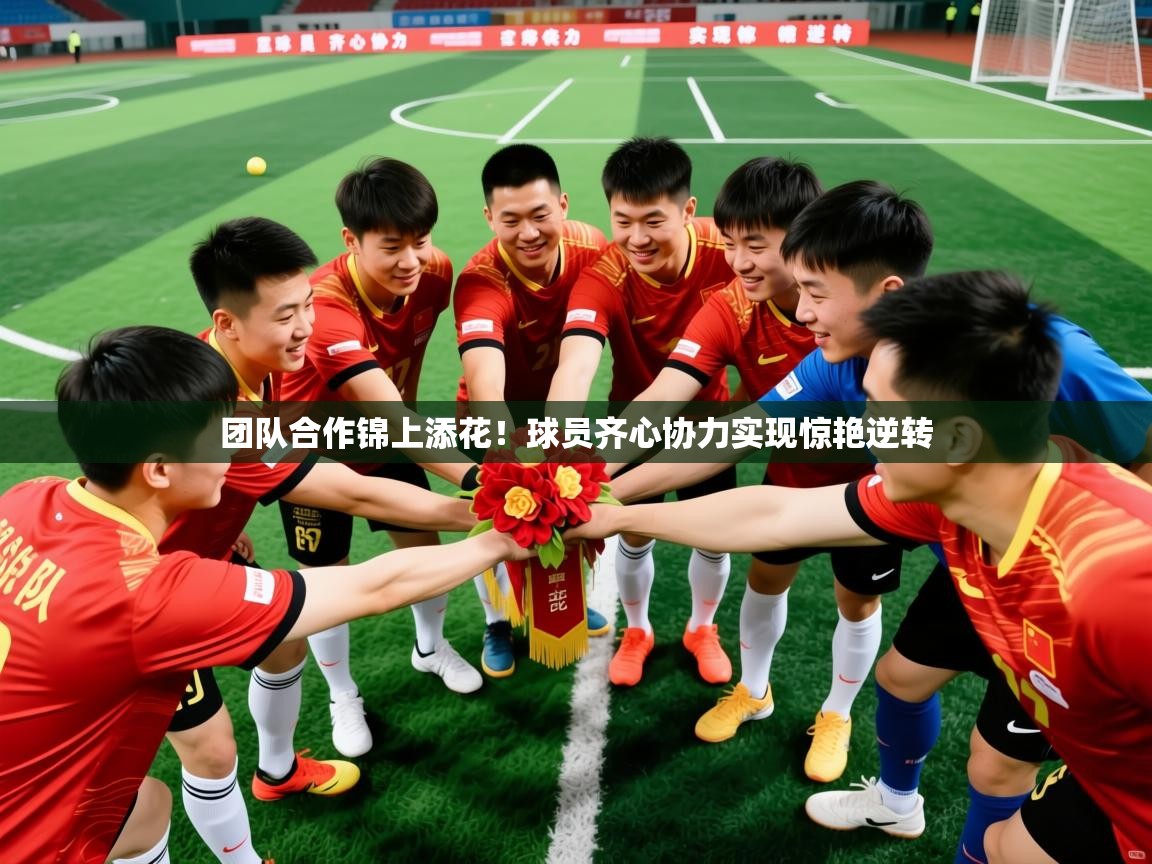 团队合作锦上添花！球员齐心协力实现惊艳逆转  第3张