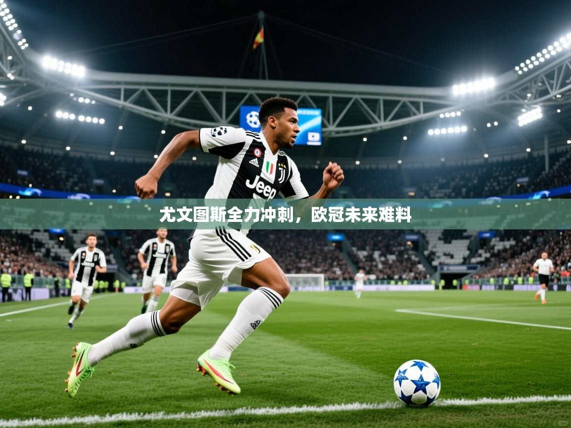 尤文图斯全力冲刺,欧冠未来难料 第3张