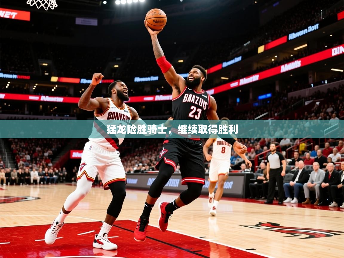 猛龙险胜骑士，继续取得胜利  第3张